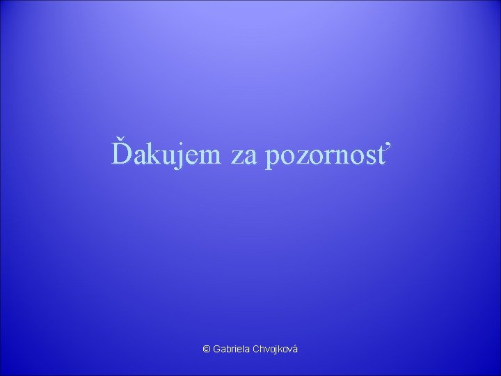 Ďakujem za pozornosť © Gabriela Chvojková 