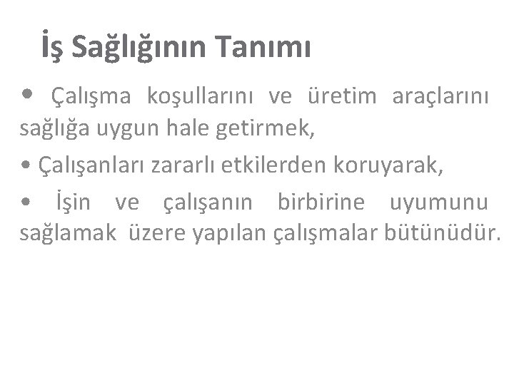 İş Sağlığının Tanımı • Çalışma koşullarını ve üretim araçlarını sağlığa uygun hale getirmek, •