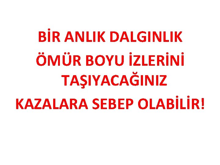 BİR ANLIK DALGINLIK ÖMÜR BOYU İZLERİNİ TAŞIYACAĞINIZ KAZALARA SEBEP OLABİLİR! 