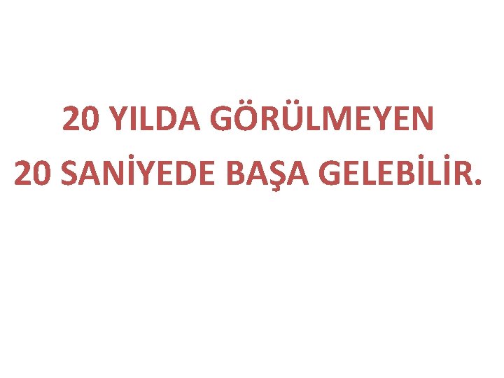 20 YILDA GÖRÜLMEYEN 20 SANİYEDE BAŞA GELEBİLİR. 