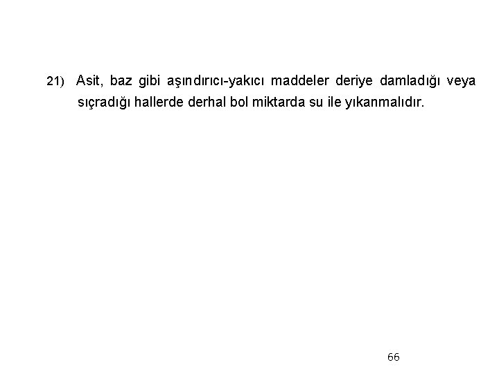  21) Asit, baz gibi aşındırıcı-yakıcı maddeler deriye damladığı veya sıçradığı hallerde derhal bol