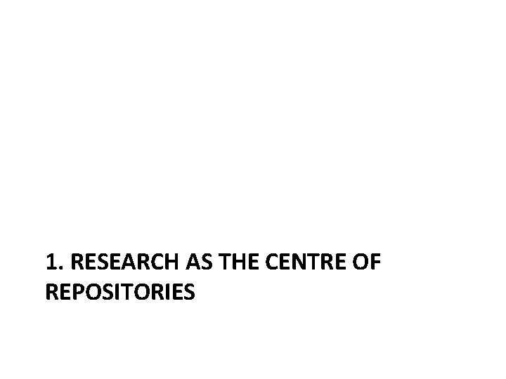 1. RESEARCH AS THE CENTRE OF REPOSITORIES 