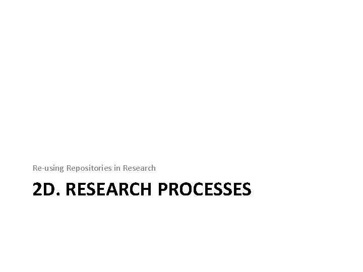 Re-using Repositories in Research 2 D. RESEARCH PROCESSES 