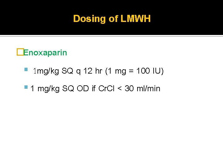 Dosing of LMWH �Enoxaparin 1 mg/kg SQ q 12 hr (1 mg = 100