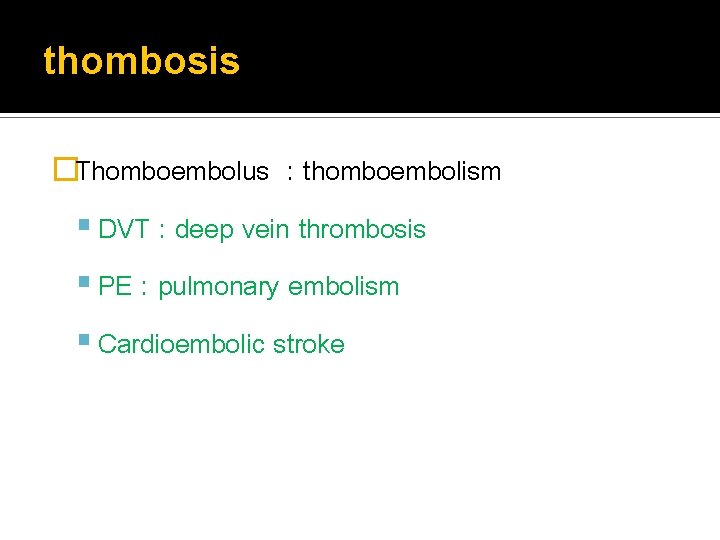 thombosis �Thomboembolus : thomboembolism DVT : deep vein thrombosis PE : pulmonary embolism Cardioembolic