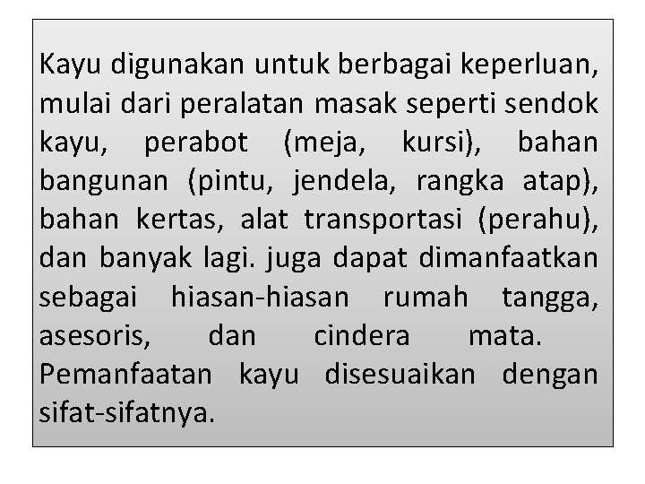 Kayu digunakan untuk berbagai keperluan, mulai dari peralatan masak seperti sendok kayu, perabot (meja,