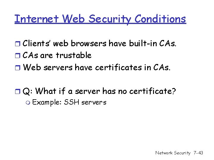 Internet Web Security Conditions r Clients’ web browsers have built-in CAs. r CAs are