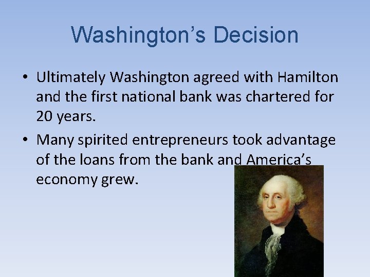Washington’s Decision • Ultimately Washington agreed with Hamilton and the first national bank was
