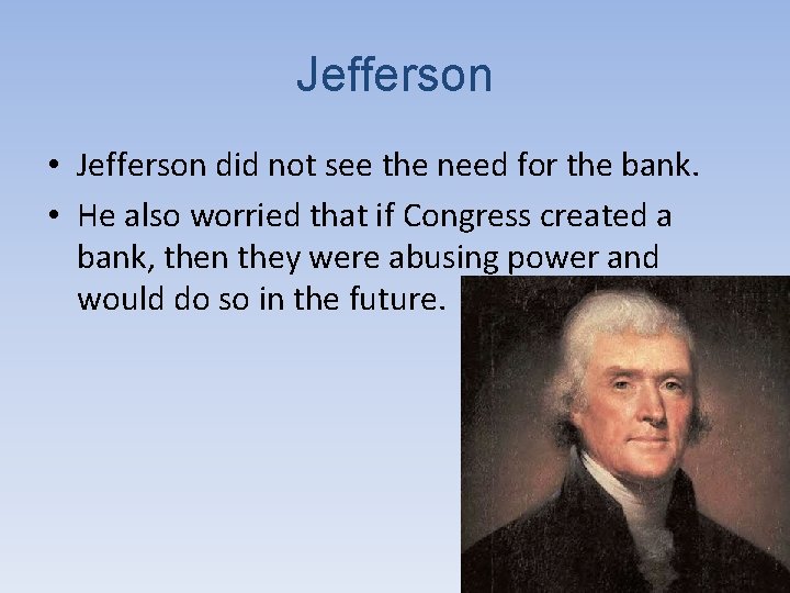 Jefferson • Jefferson did not see the need for the bank. • He also