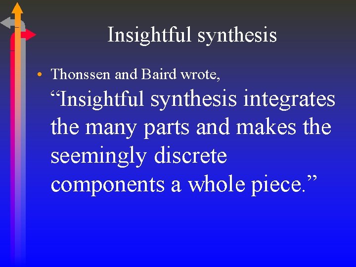Insightful synthesis • Thonssen and Baird wrote, “Insightful synthesis integrates the many parts and