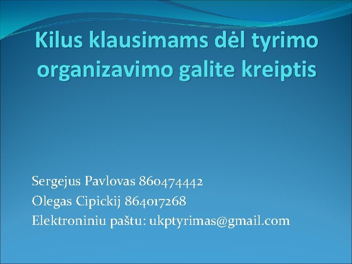 Kilus klausimams dėl tyrimo organizavimo galite kreiptis Sergejus Pavlovas 860474442 Olegas Cipickij 864017268 Elektroniniu