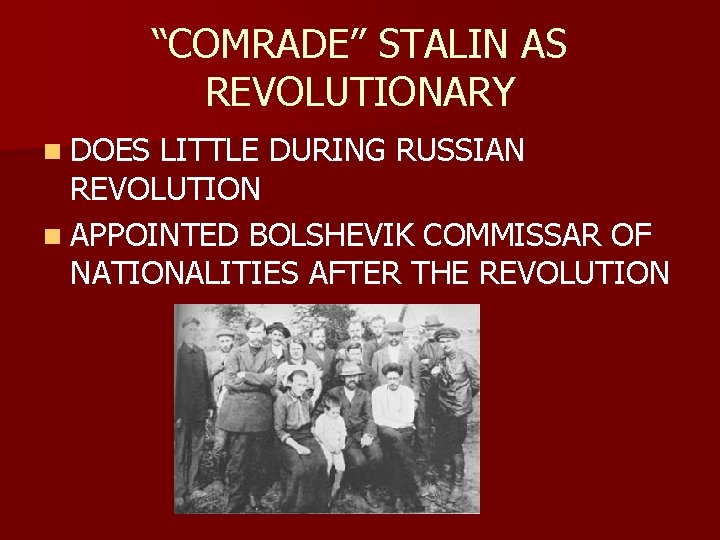 “COMRADE” STALIN AS REVOLUTIONARY n DOES LITTLE DURING RUSSIAN REVOLUTION n APPOINTED BOLSHEVIK COMMISSAR