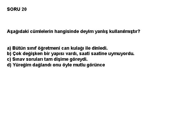 SORU 20 Aşağıdaki cümlelerin hangisinde deyim yanlış kullanılmıştır? a) Bütün sınıf öğretmeni can kulağı