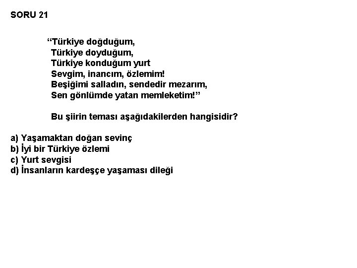 SORU 21 “Türkiye doğduğum, Türkiye doyduğum, Türkiye konduğum yurt Sevgim, inancım, özlemim! Beşiğimi salladın,