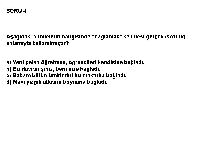 SORU 4 Aşağıdaki cümlelerin hangisinde "bağlamak" kelimesi gerçek (sözlük) anlamıyla kullanılmıştır? a) Yeni gelen