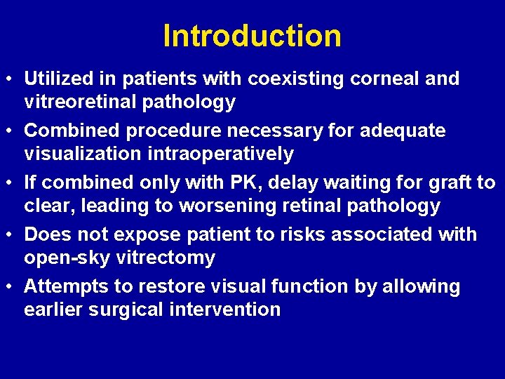 Introduction • Utilized in patients with coexisting corneal and vitreoretinal pathology • Combined procedure