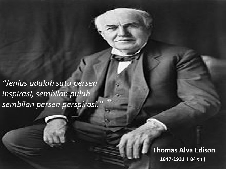 “Jenius adalah satu persen inspirasi, sembilan puluh sembilan persen perspirasi. " Thomas Alva Edison