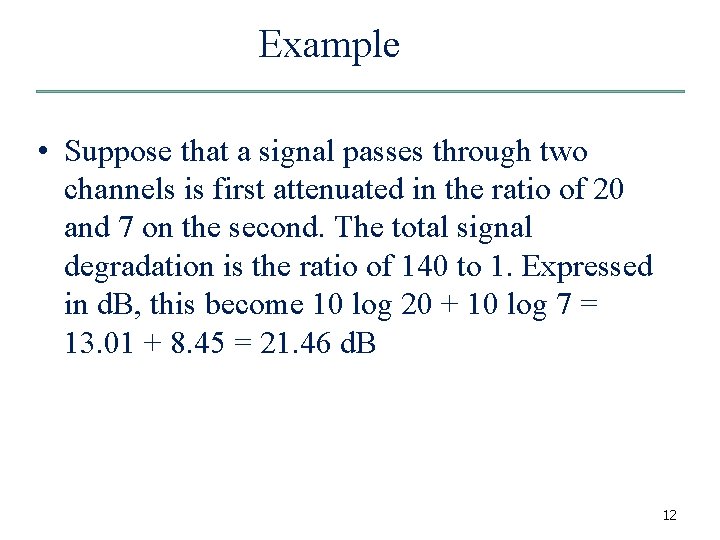 Example • Suppose that a signal passes through two channels is first attenuated in