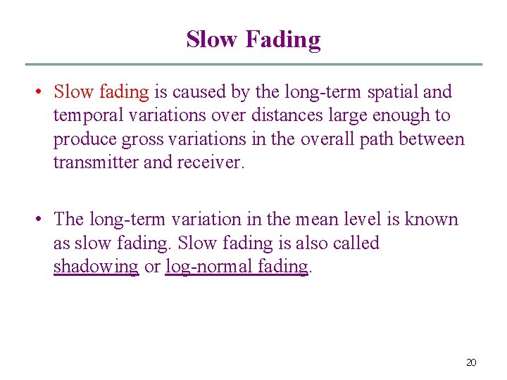 Slow Fading • Slow fading is caused by the long-term spatial and temporal variations