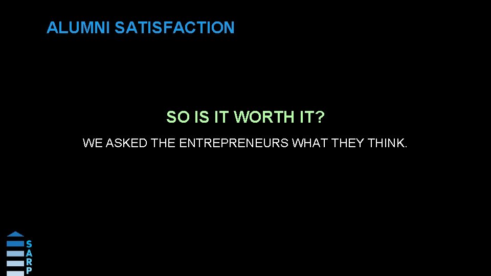 ALUMNI SATISFACTION SO IS IT WORTH IT? WE ASKED THE ENTREPRENEURS WHAT THEY THINK.