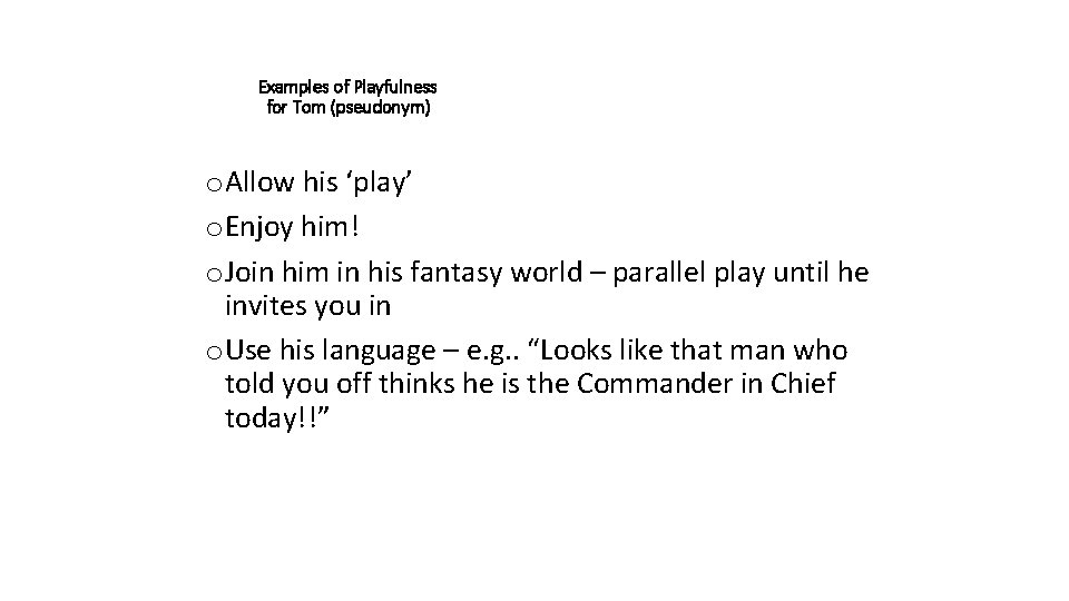 Examples of Playfulness for Tom (pseudonym) o Allow his ‘play’ o Enjoy him! o
