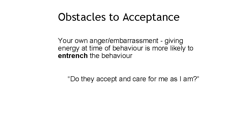 Obstacles to Acceptance Your own anger/embarrassment - giving energy at time of behaviour is