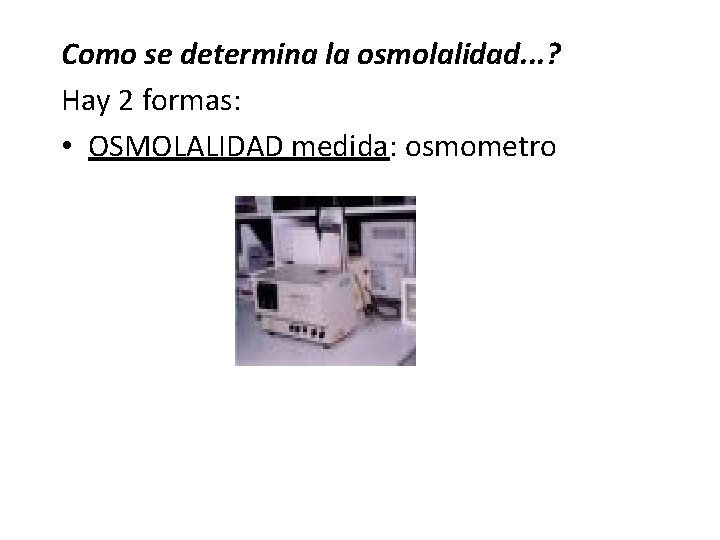 Como se determina la osmolalidad. . . ? Hay 2 formas: • OSMOLALIDAD medida: