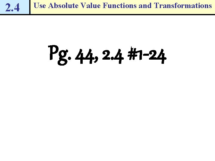 2. 4 Use Absolute Value Functions and Transformations Pg. 44, 2. 4 #1 -24 2. 4 Use Absolute Value Functions and Transformations Pg. 44, 2. 4 #1 -24