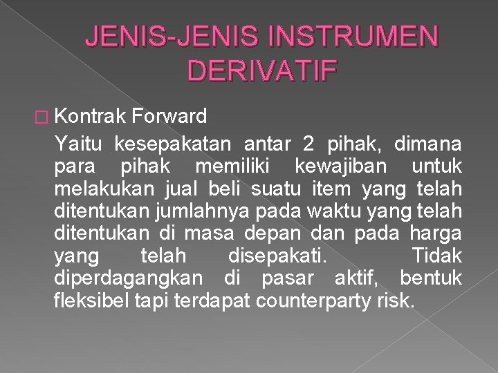JENIS-JENIS INSTRUMEN DERIVATIF � Kontrak Forward Yaitu kesepakatan antar 2 pihak, dimana para pihak