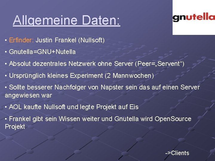 Allgemeine Daten: • Erfinder: Justin Frankel (Nullsoft) • Gnutella=GNU+Nutella • Absolut dezentrales Netzwerk ohne