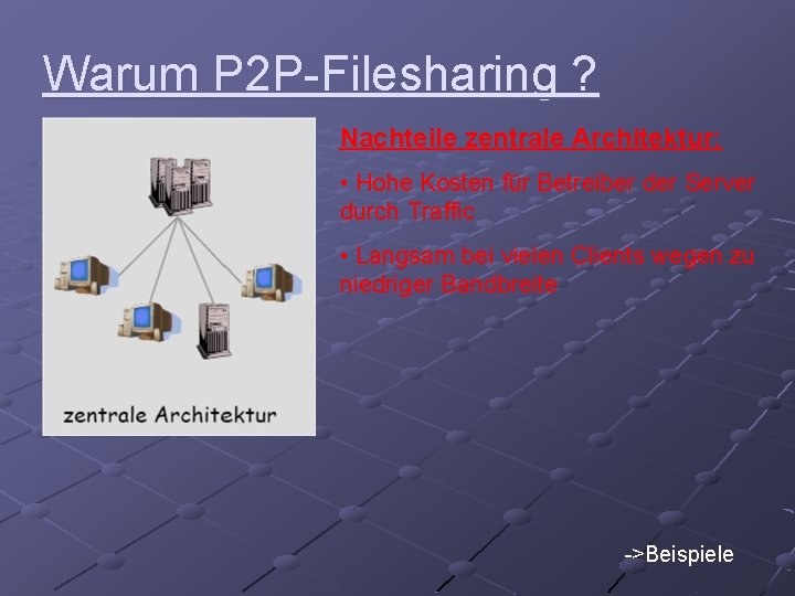 Warum P 2 P-Filesharing ? Nachteile zentrale Architektur: • Hohe Kosten für Betreiber der