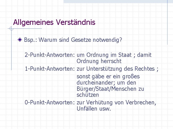 Allgemeines Verständnis Bsp. : Warum sind Gesetze notwendig? 2 -Punkt-Antworten: um Ordnung im Staat