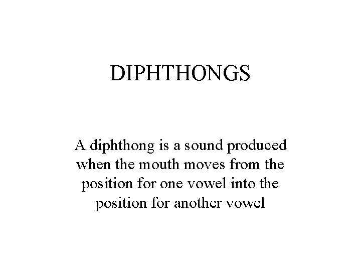 DIPHTHONGS A diphthong is a sound produced when the mouth moves from the position