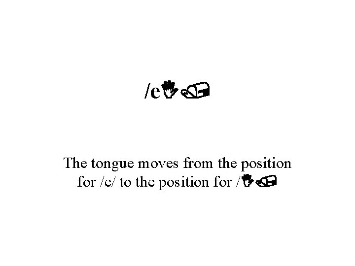 /e. I/ The tongue moves from the position for /e/ to the position for