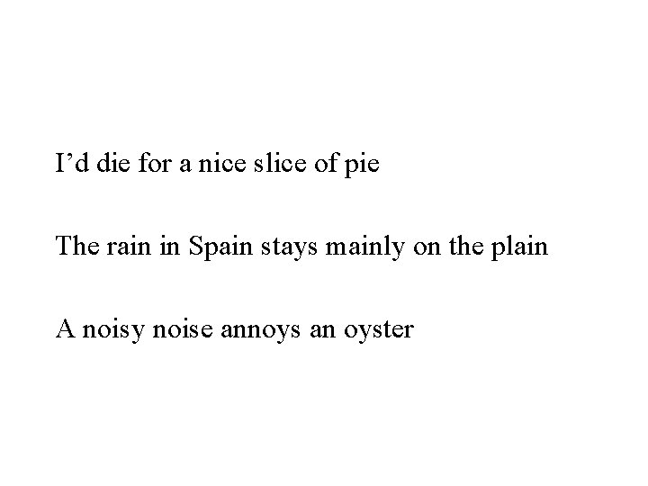 I’d die for a nice slice of pie The rain in Spain stays mainly
