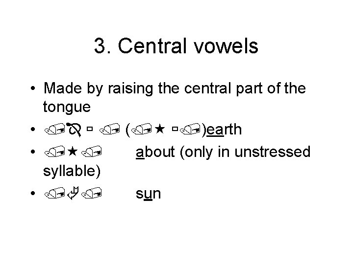3. Central vowels • Made by raising the central part of the tongue •