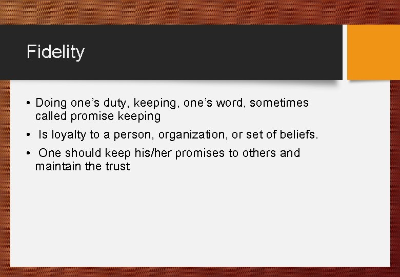 Fidelity • Doing one’s duty, keeping, one’s word, sometimes called promise keeping • Is