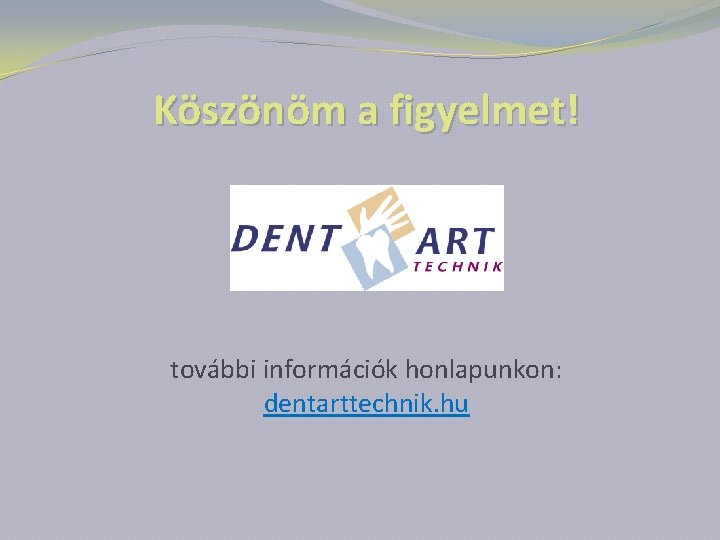 Köszönöm a figyelmet! további információk honlapunkon: dentarttechnik. hu 