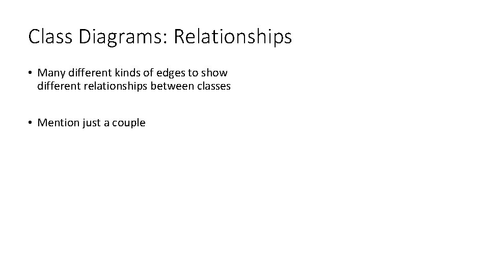 Class Diagrams: Relationships • Many different kinds of edges to show different relationships between Class Diagrams: Relationships • Many different kinds of edges to show different relationships between
