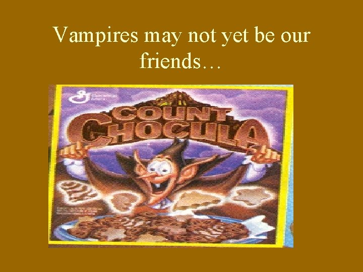 Vampires may not yet be our friends… 