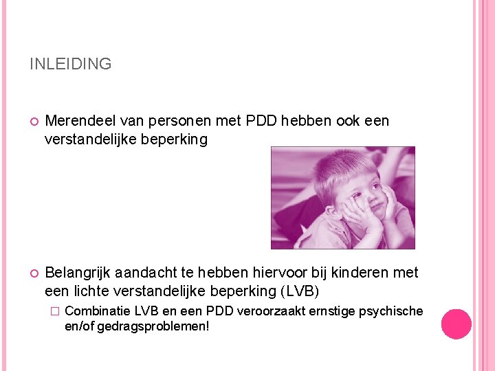 INLEIDING Merendeel van personen met PDD hebben ook een verstandelijke beperking Belangrijk aandacht te