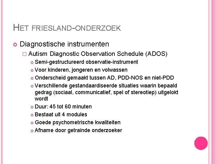 HET FRIESLAND-ONDERZOEK Diagnostische instrumenten � Autism Diagnostic Observation Schedule (ADOS) Semi-gestructureerd observatie-instrument Voor kinderen,