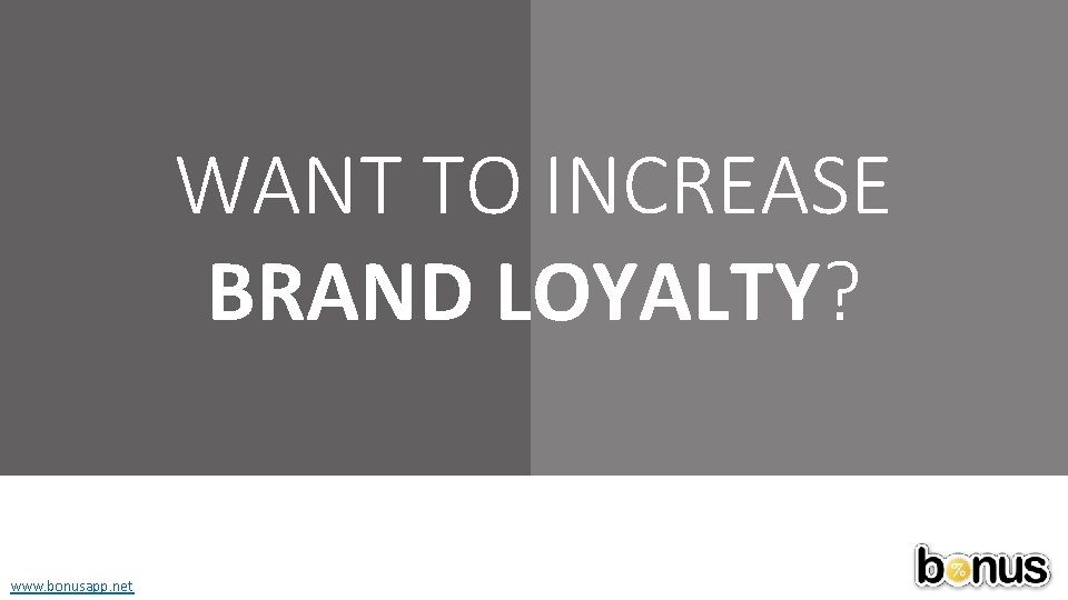 WANT TO INCREASE BRAND LOYALTY? www. bonusapp. net 