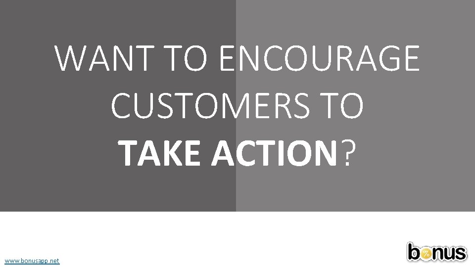 WANT TO ENCOURAGE CUSTOMERS TO TAKE ACTION? www. bonusapp. net 