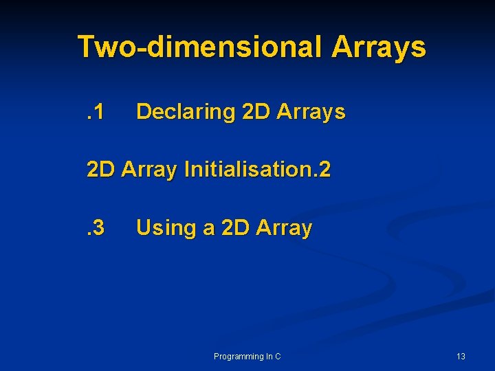 Two-dimensional Arrays. 1 Declaring 2 D Arrays 2 D Array Initialisation. 2. 3 Using Two-dimensional Arrays. 1 Declaring 2 D Arrays 2 D Array Initialisation. 2. 3 Using