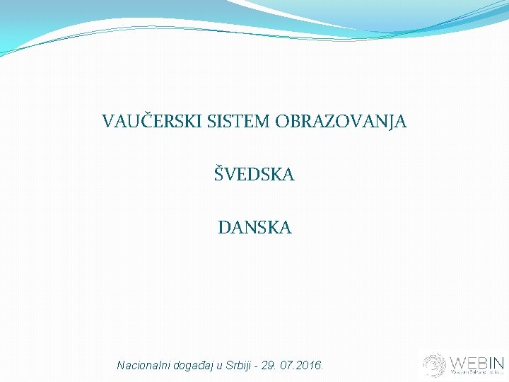 VAUČERSKI SISTEM OBRAZOVANJA ŠVEDSKA DANSKA Nacionalni događaj u Srbiji - 29. 07. 2016. 