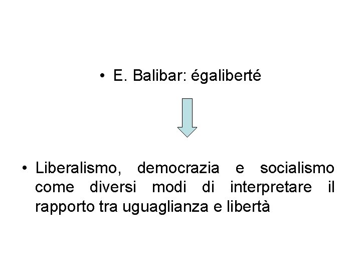  • E. Balibar: égaliberté • Liberalismo, democrazia e socialismo come diversi modi di