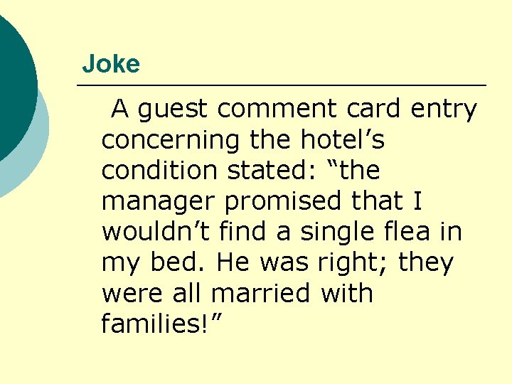 Joke A guest comment card entry concerning the hotel’s condition stated: “the manager promised