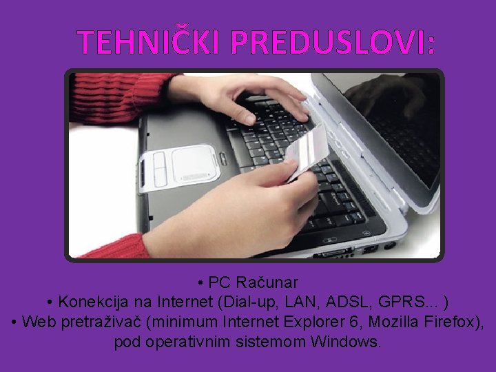 TEHNIČKI PREDUSLOVI: • PC Računar • Konekcija na Internet (Dial-up, LAN, ADSL, GPRS. .