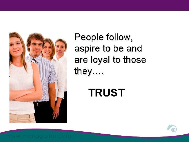 People follow, aspire to be and are loyal to those they…. TRUST 